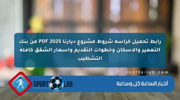 رابط تحميل كراسة شروط مشروع ديارنا 2025 PDF من بنك التعمير والإسكان وخطوات التقديم وأسعار الشقق كاملة التشطيب